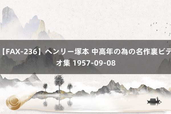【FAX-236】ヘンリー塚本 中高年の為の名作裏ビデオ集 1957-09-08