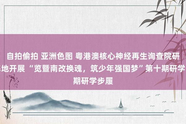 自拍偷拍 亚洲色图 粤港澳核心神经再生询查院研学基地开展 “览暨南改换魂，筑少年强国梦”第十期研学步履