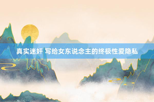 真实迷奸 写给女东说念主的终极性爱隐私