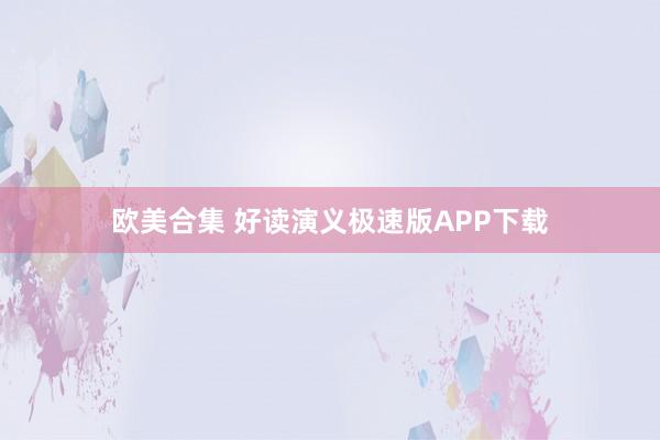 欧美合集 好读演义极速版APP下载