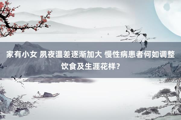 家有小女 夙夜温差逐渐加大 慢性病患者何如调整饮食及生涯花样？