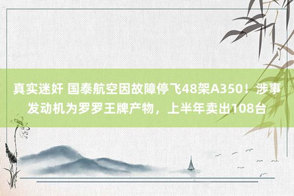 真实迷奸 国泰航空因故障停飞48架A350！涉事发动机为罗罗王牌产物，上半年卖出108台