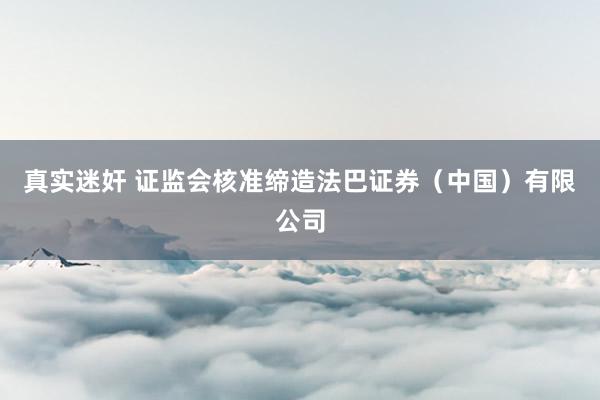真实迷奸 证监会核准缔造法巴证券（中国）有限公司