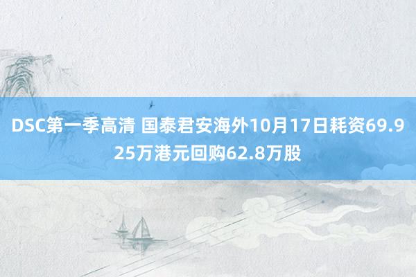 DSC第一季高清 国泰君安海外10月17日耗资69.925万港元回购62.8万股