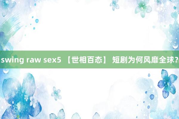 swing raw sex5 【世相百态】 短剧为何风靡全球？